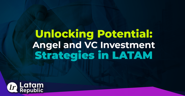 Unlocking Potential: Angel and VC Investment Strategies in LATAM